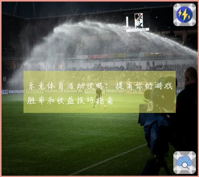 乐竞体育活动攻略：提高你的游戏胜率和收益技巧指南