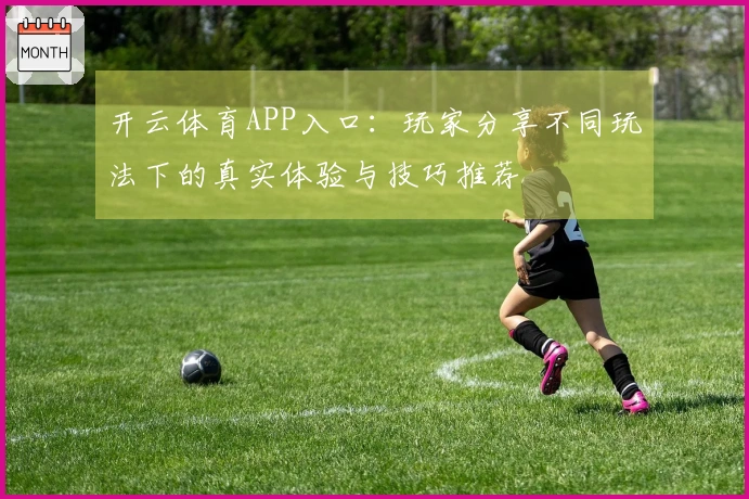 开云体育APP入口：玩家分享不同玩法下的真实体验与技巧推荐