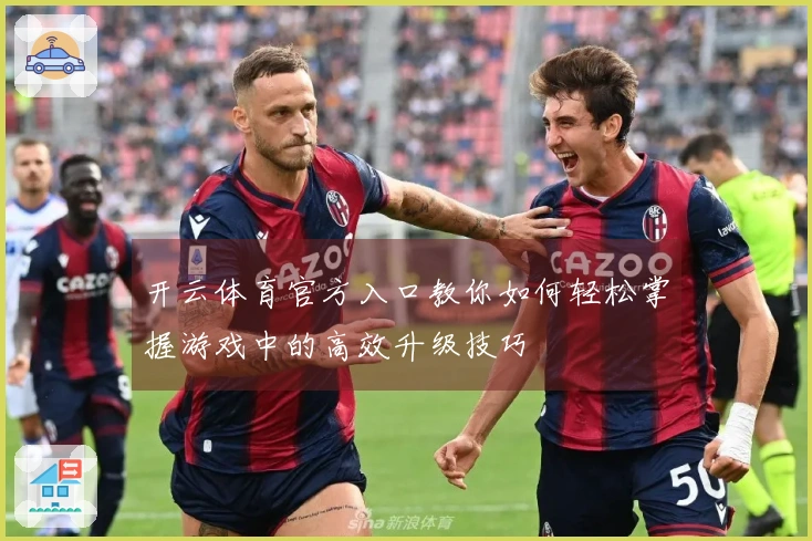 开云体育官方入口教你如何轻松掌握游戏中的高效升级技巧