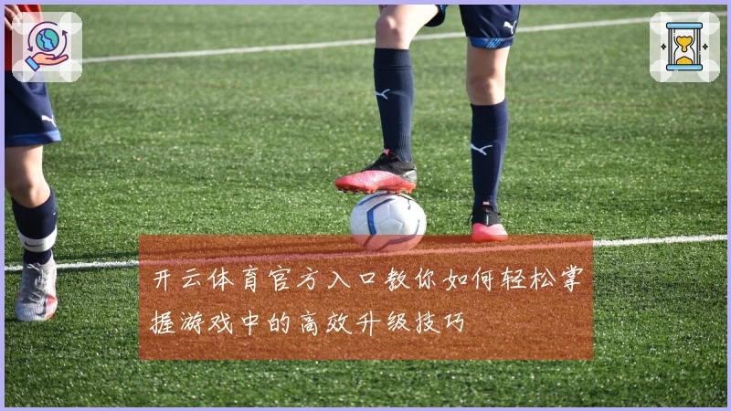 开云体育官方入口教你如何轻松掌握游戏中的高效升级技巧