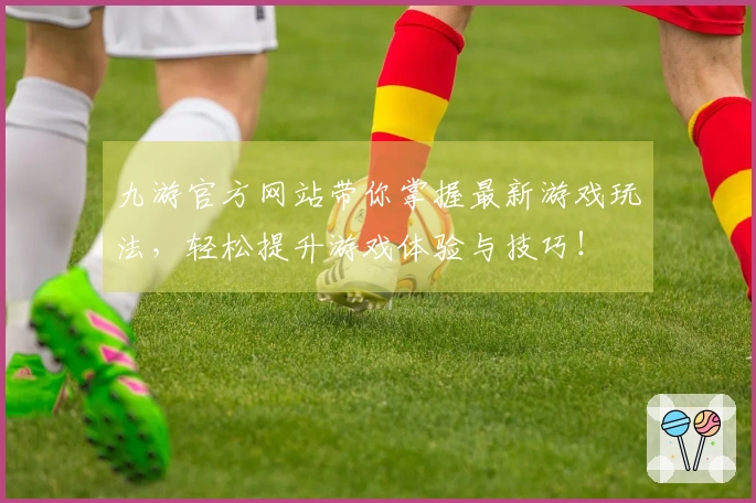 九游官方网站带你掌握最新游戏玩法，轻松提升游戏体验与技巧！