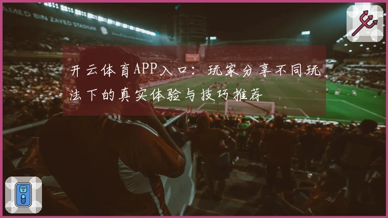 开云体育APP入口：玩家分享不同玩法下的真实体验与技巧推荐