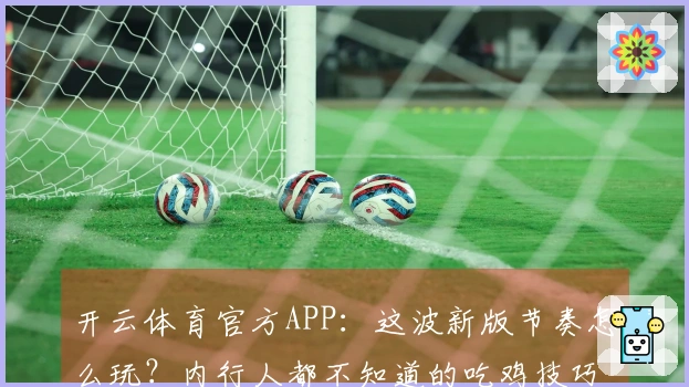 开云体育官方APP：这波新版节奏怎么玩？内行人都不知道的吃鸡技巧分享