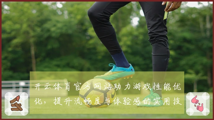 开云体育官方网站助力游戏性能优化，提升流畅度与体验感的实用技巧